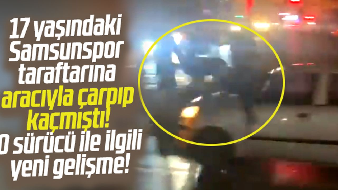 Samsunspor taraftarına aracıyla çarpıp kaçan sürücü ile ilgili yeni gelişme