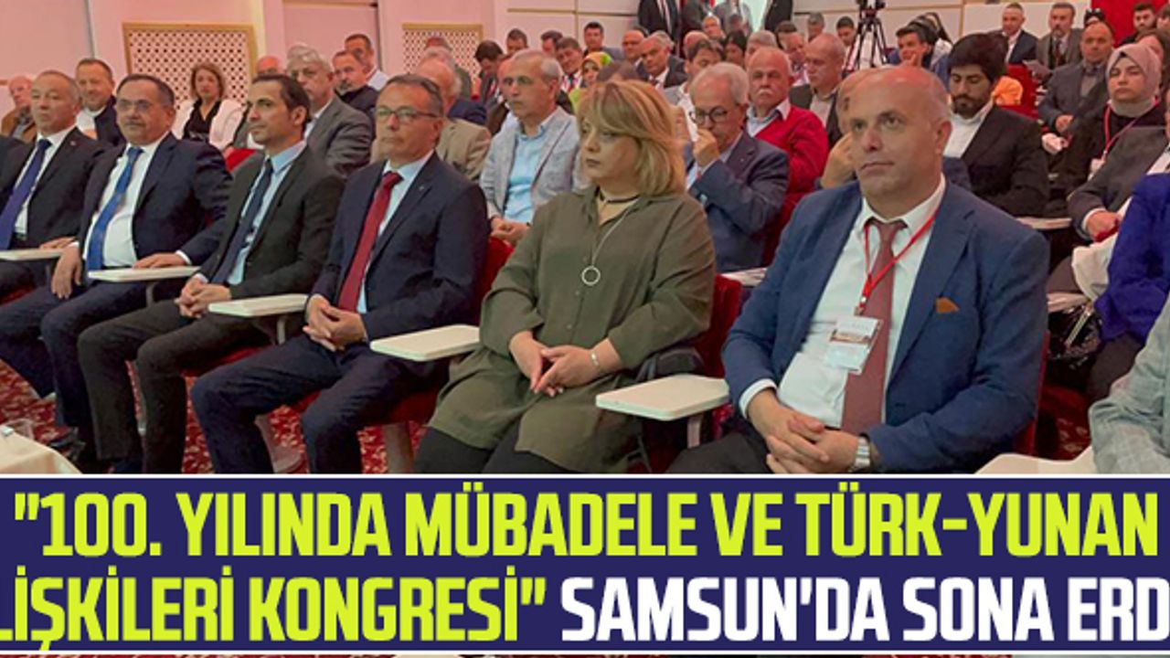 "100. Yılında Mübadele ve Türk-Yunan İlişkileri Kongresi" Samsun'da Sona Erdi!