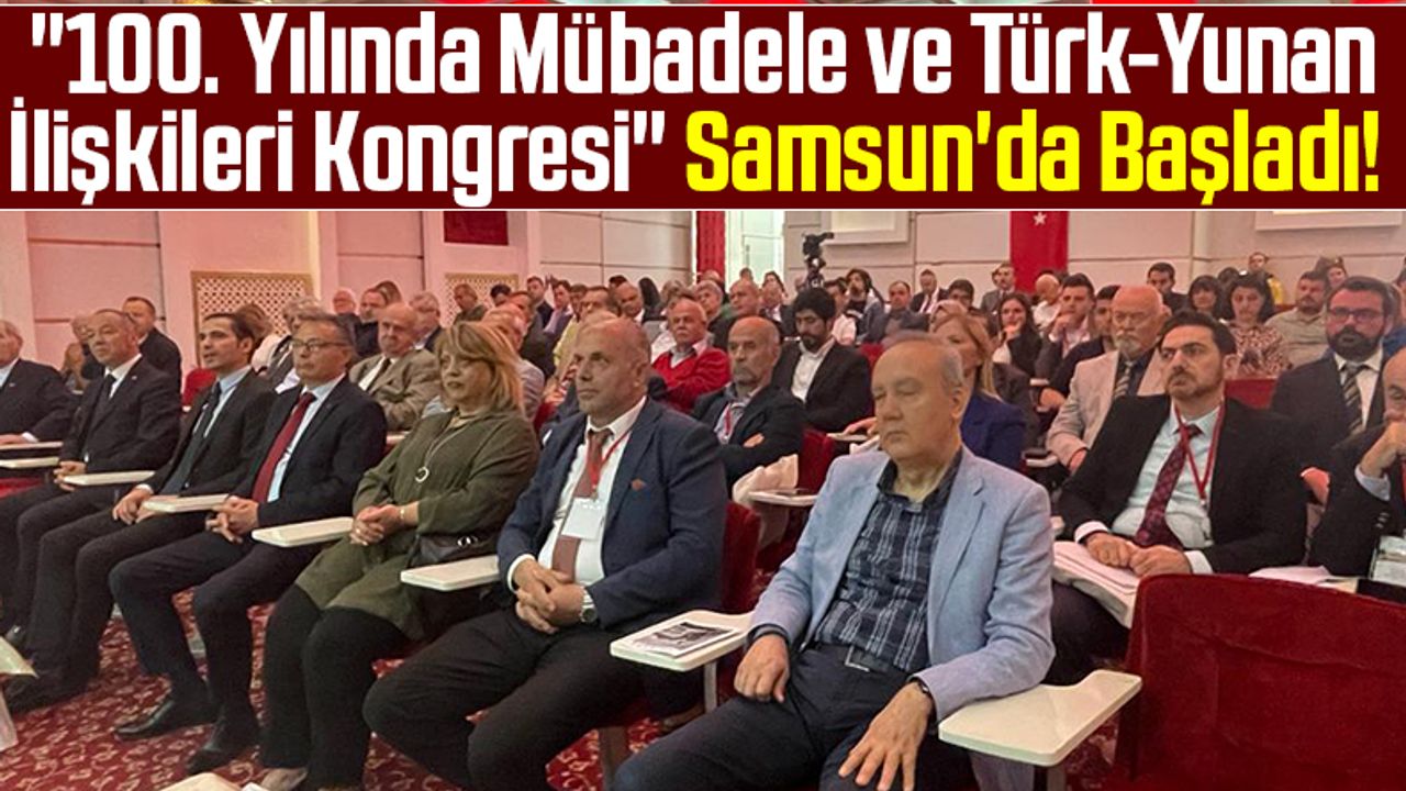 "100. Yılında Mübadele ve Türk-Yunan İlişkileri Kongresi" Samsun'da Başladı!