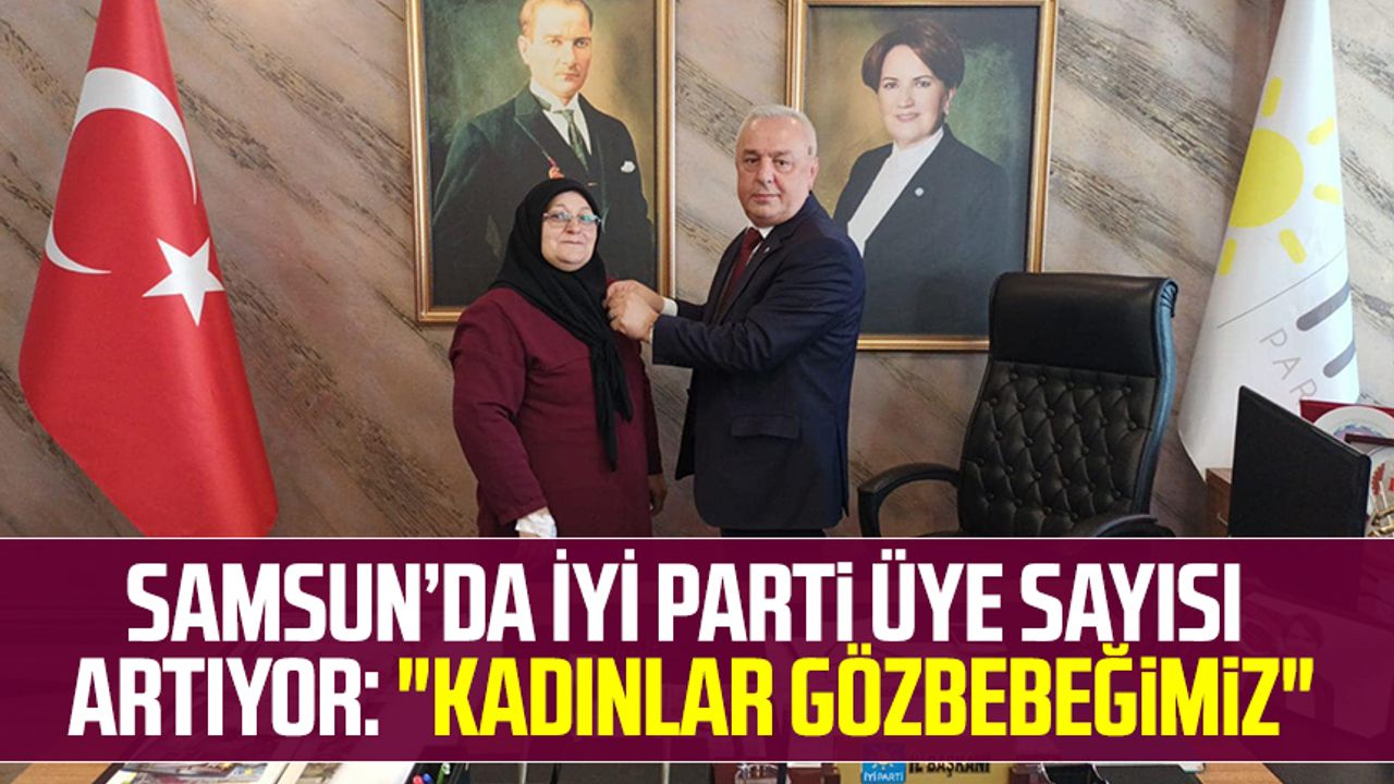 Samsun'da İYİ Parti üye sayısı artıyor:"Kadınlar gözbebeğimiz"