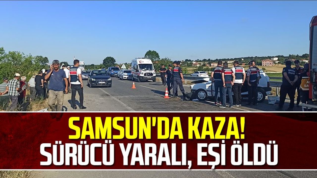 Samsun'da kaza! Sürücü yaralı, eşi öldü