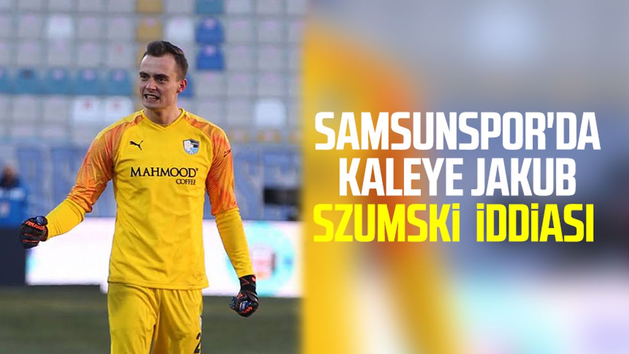 Samsunspor'da kaleye Jakub Szumski  iddiası 