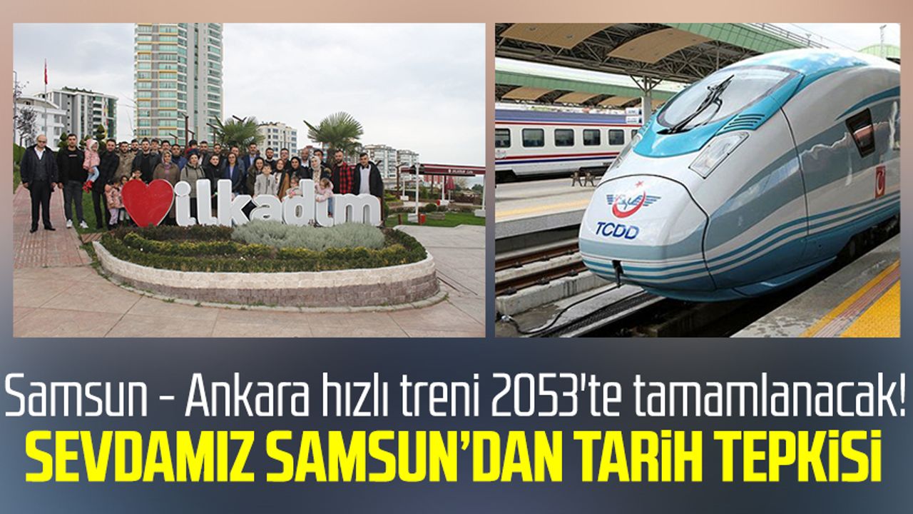 Samsun - Ankara hızlı treni 2053'te tamamlanacak! Sevdamız Samsun’dan tarih tepkisi