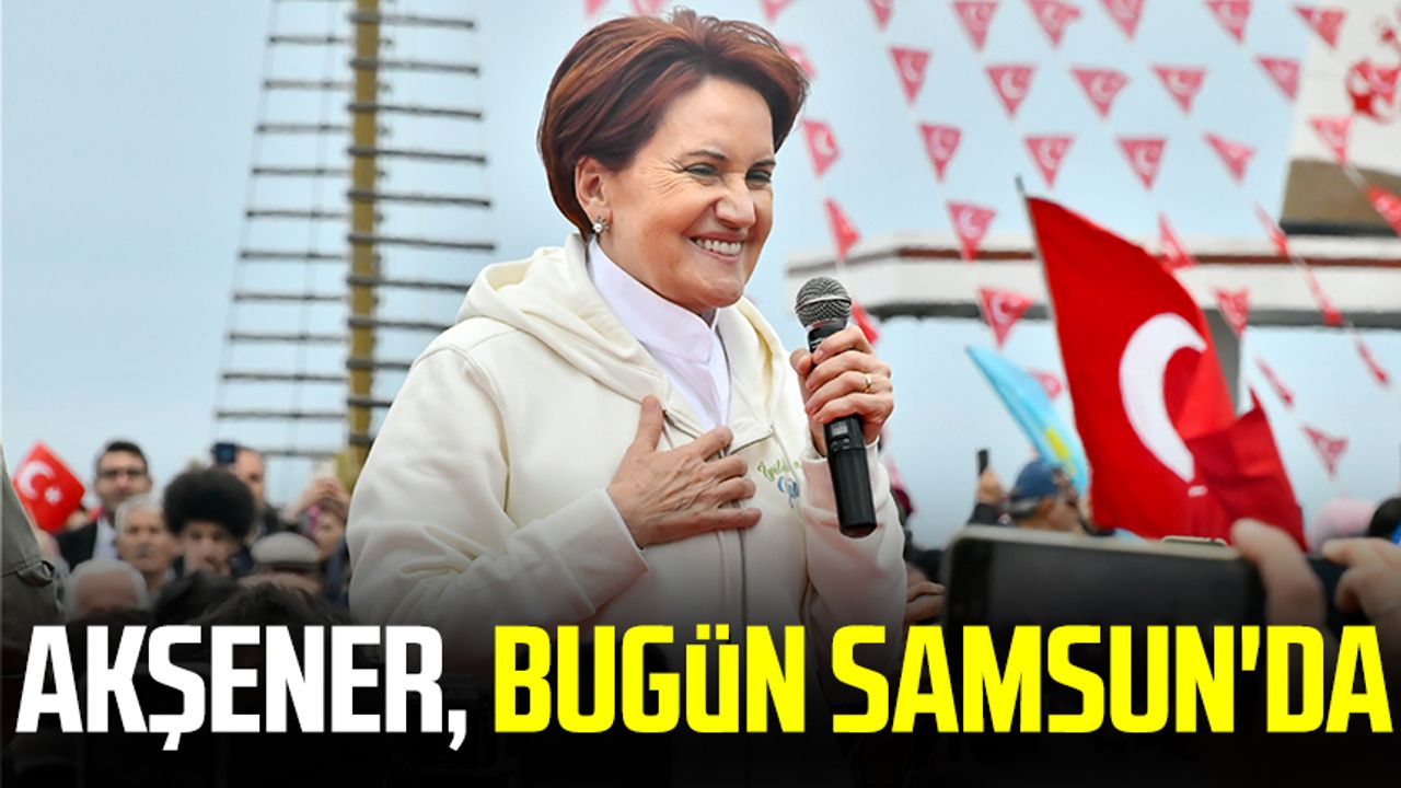 İYİ Parti Genel Başkanı Meral Akşener, bugün Samsun'da