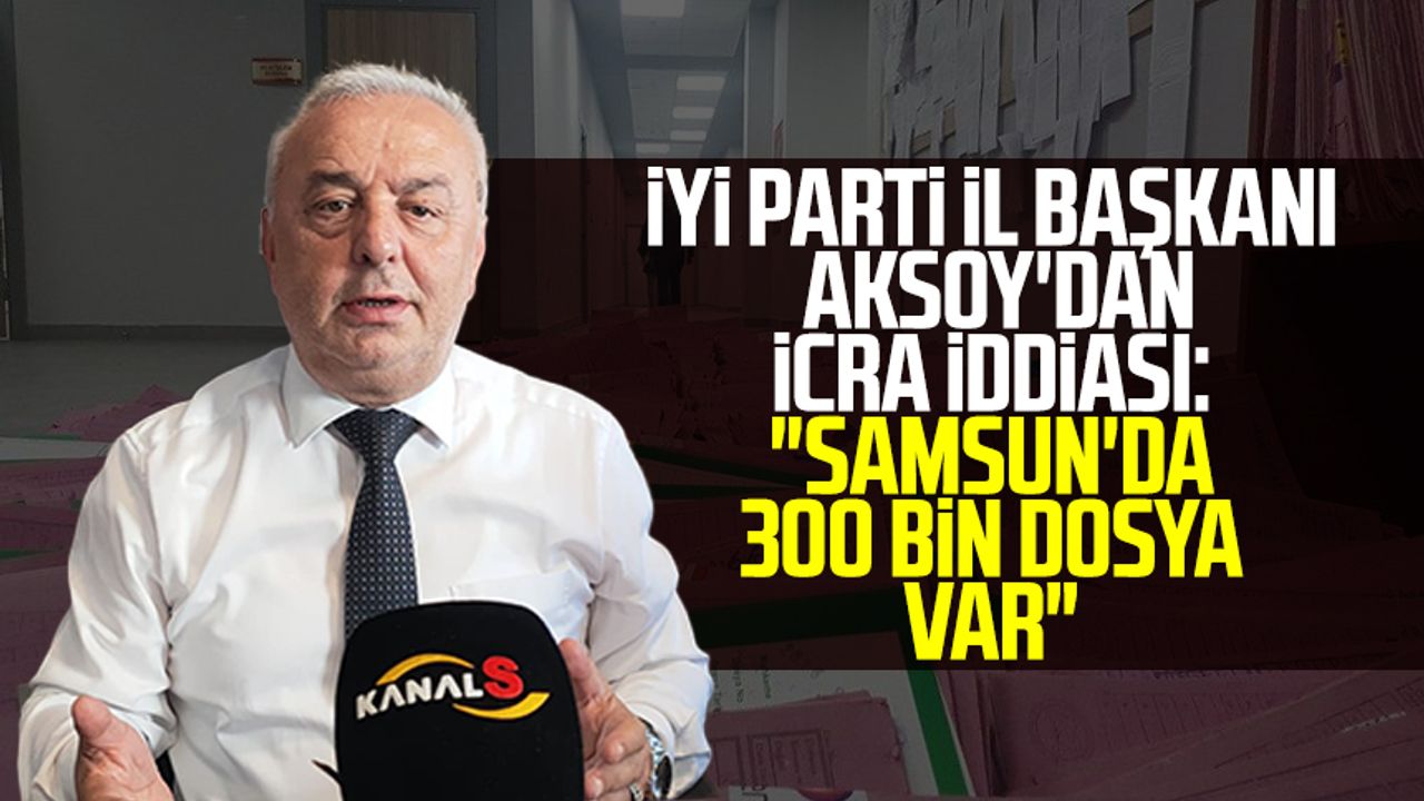 İYİ Parti İl Başkanı Hasan Aksoy'dan icra iddiası: "Samsun'da 300 bin dosya var"