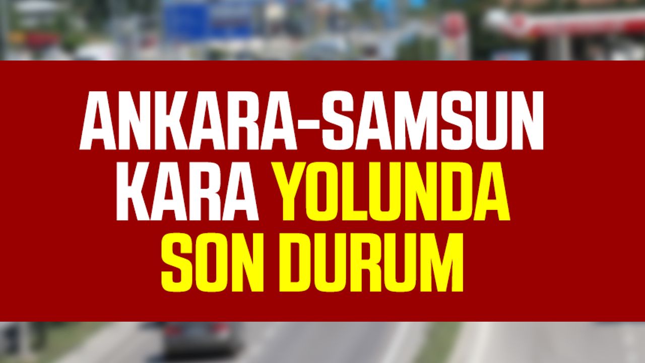 Ankara-Samsun kara yolunda son durum
