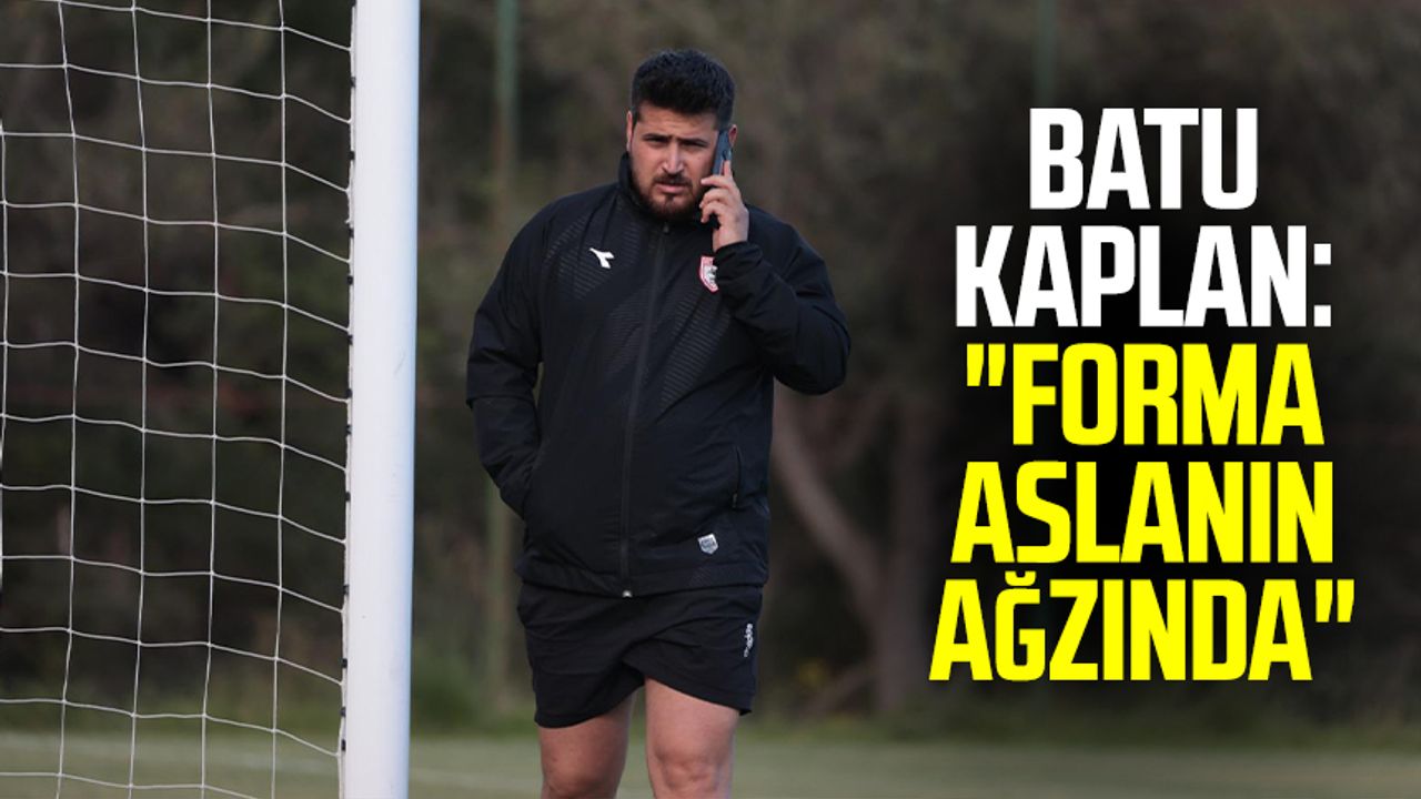 Yılport Samsunspor Futbol Gelişim Direktörü Batu Kaplan: "Forma aslanın ağzında" 