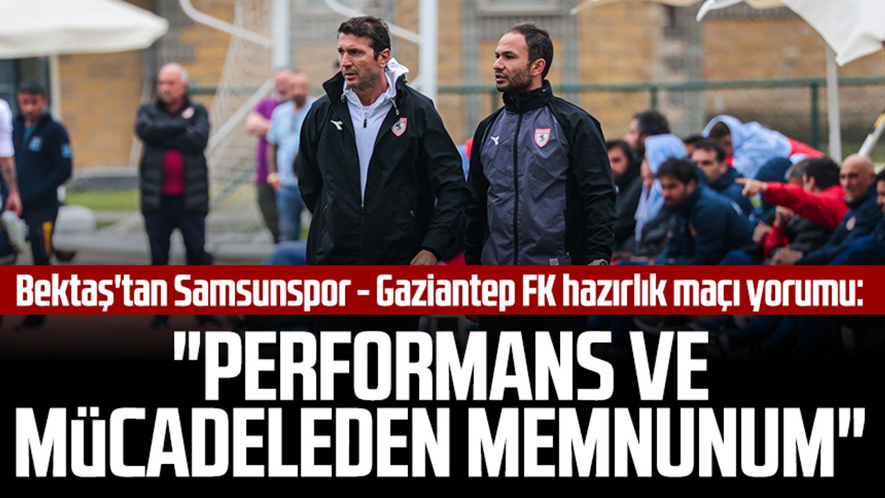 Bayram Bektaş'tan Samsunspor - Gaziantep FK hazırlık maçı yorumu: "Performans ve mücadeleden memnunum"