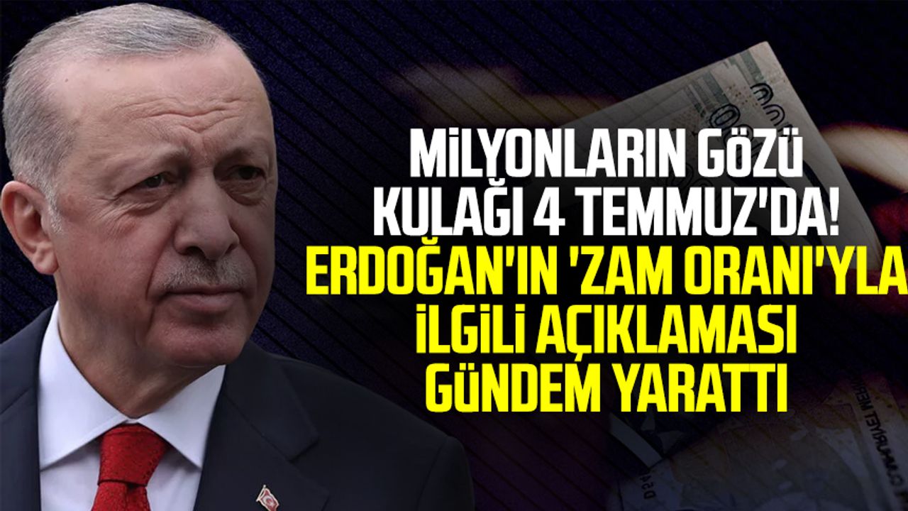 Milyonların gözü kulağı 4 Temmuz'da! Erdoğan'ın 'zam oranı'yla ilgili açıklaması gündem yarattı