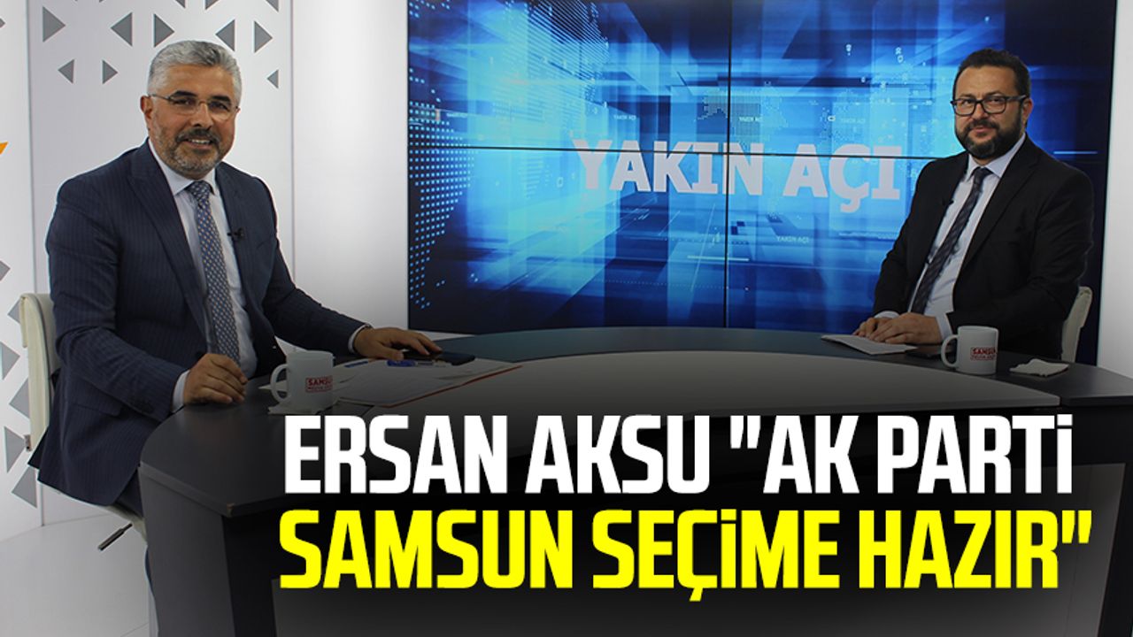 AK Parti Samsun İl Başkanı Av. Ersan Aksu: " AK Parti Samsun seçime hazır"