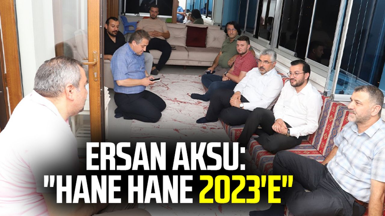 AK Parti Samsun İl Başkanı Av. Ersan Aksu:"Hane hane 2023'e"