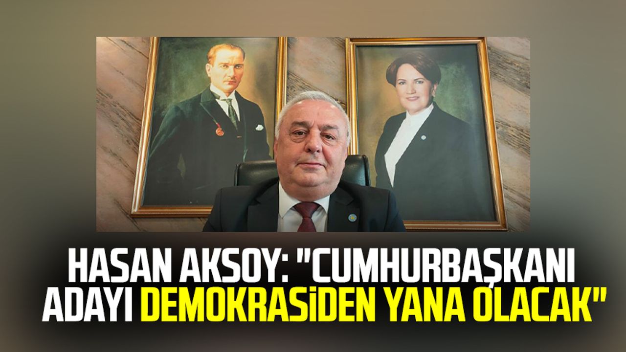 İYİ Parti Samsun İl Başkanı Hasan Aksoy: "Cumhurbaşkanı adayı demokrasiden yana olacak"