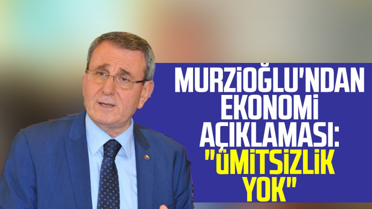 Salih Zeki Murzioğlu'ndan ekonomi açıklaması: "Ümitsizlik yok"