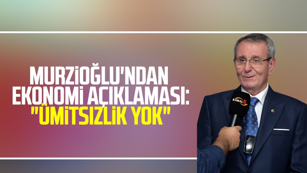 Salih Zeki Murzioğlu'ndan ekonomi açıklaması:"Ümitsizlik yok"