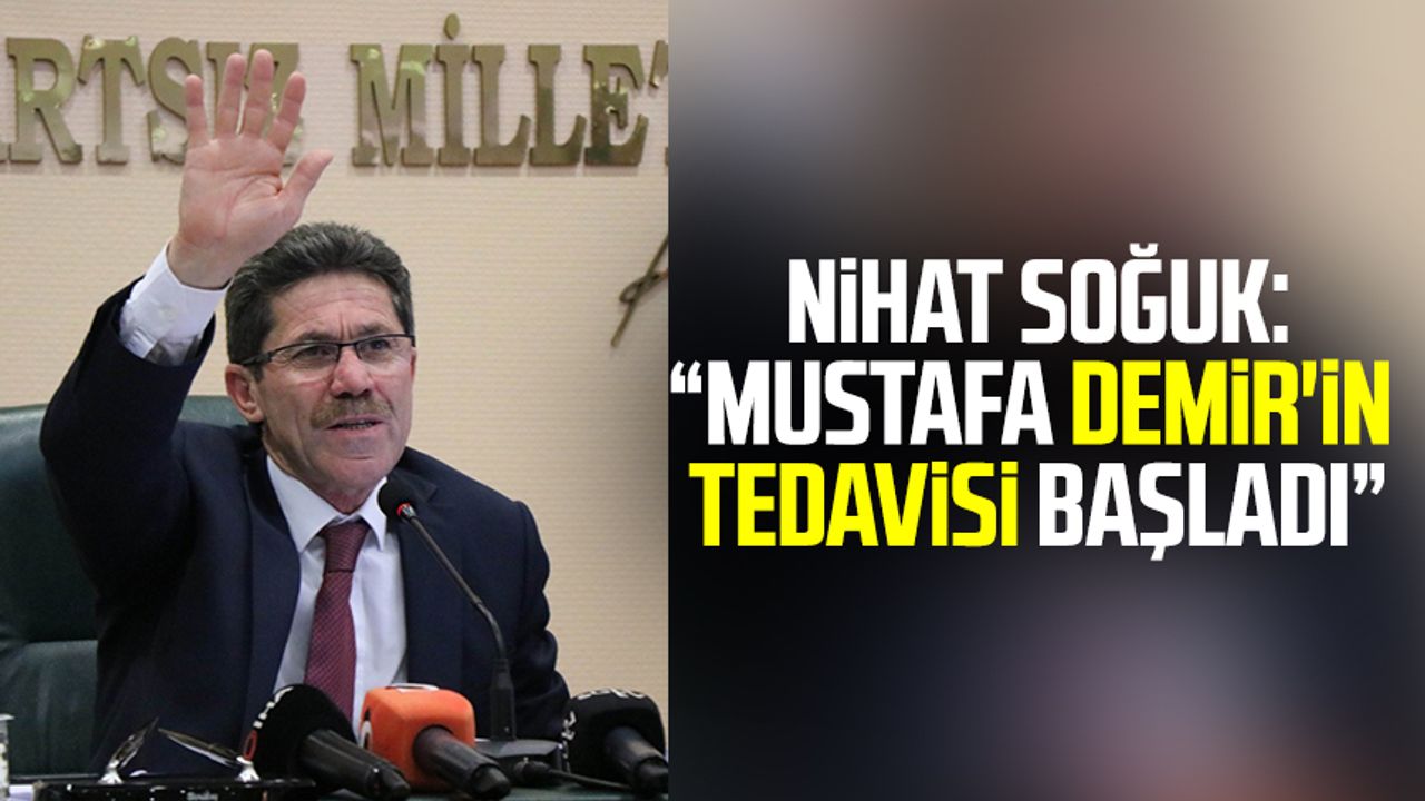 Nihat Soğuk: "Mustafa Demir'in tedavisi başladı"