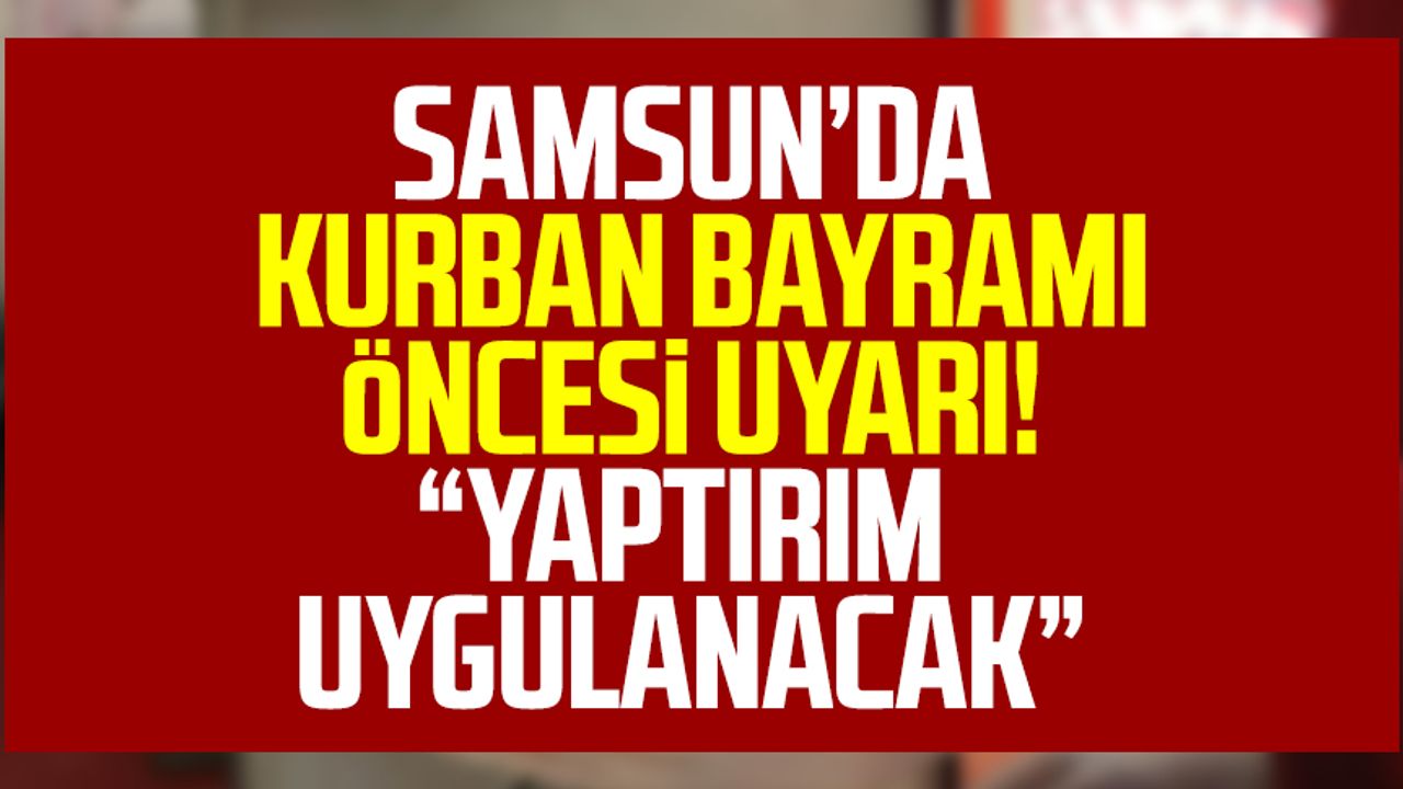 Samsun'da Kurban Bayramı öncesi uyarı! "Yaptırım uygulanacak"