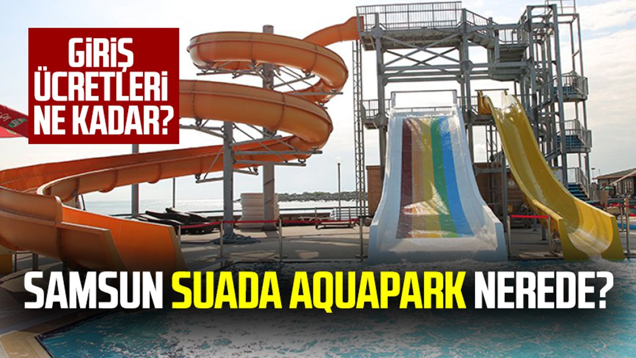 Samsun Suada Aquapark nerede? Giriş ücretleri ne kadar?