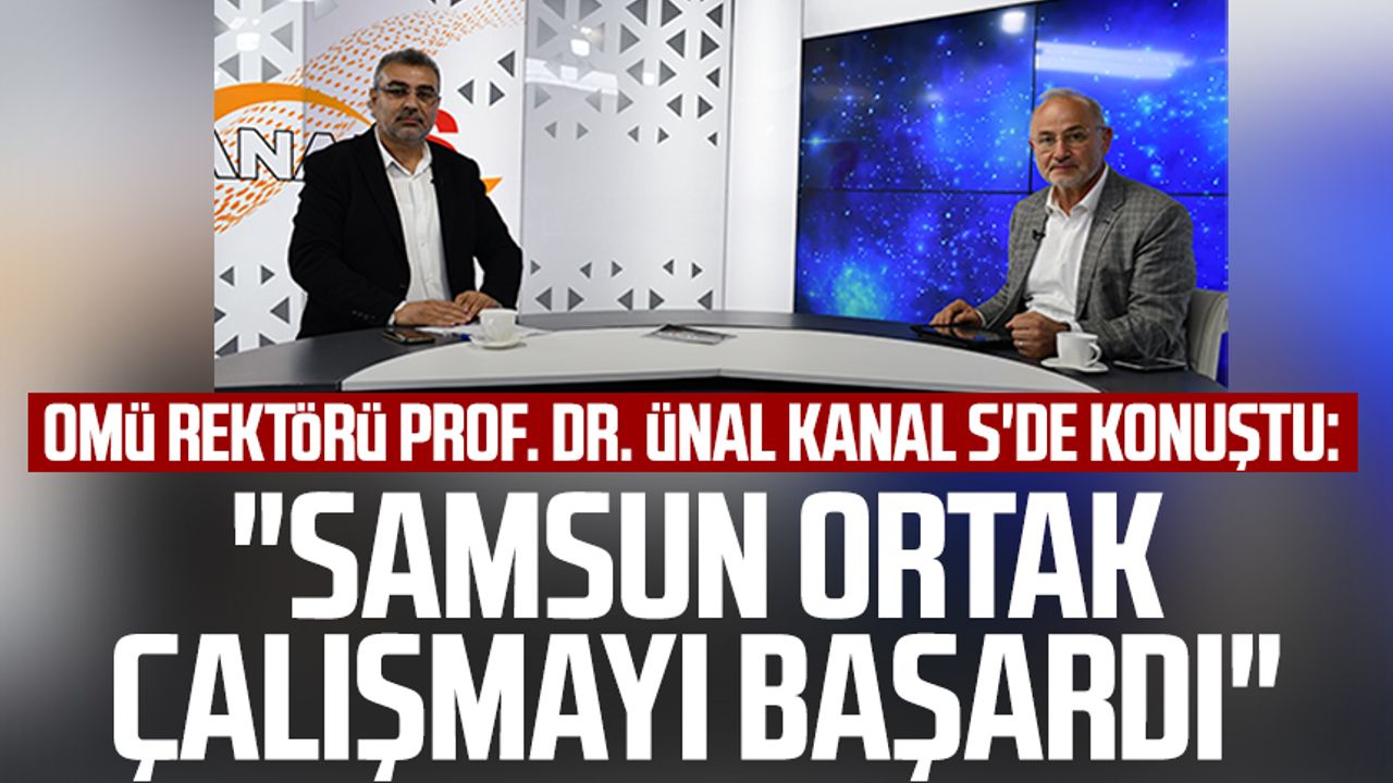 OMÜ Rektörü Prof. Dr. Yavuz Ünal Kanal S'de konuştu: "Samsun ortak çalışmayı başardı"