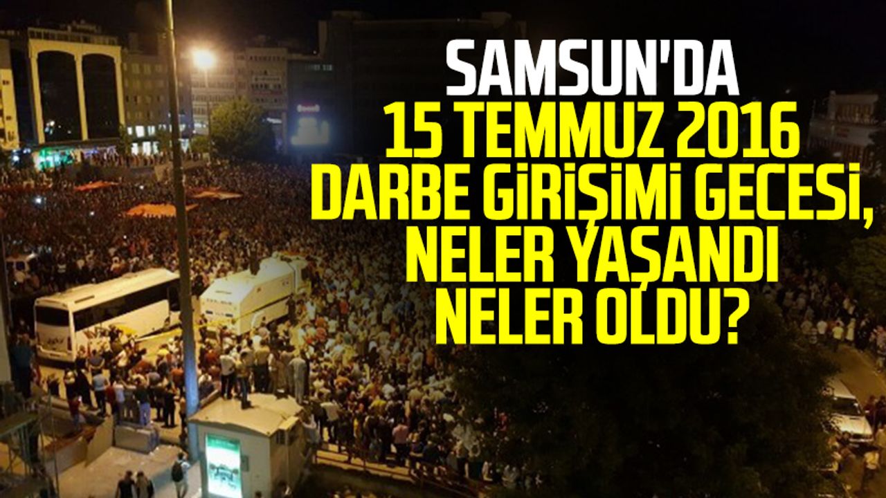 Samsun'da 15 Temmuz 2016 darbe girişimi gecesi, neler yaşandı neler oldu?