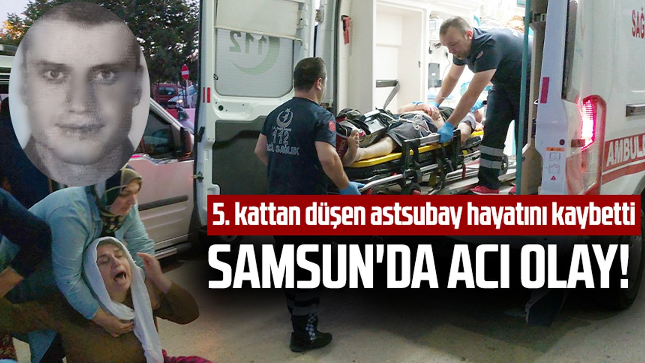 Samsun'da acı olay! 5. kattan düşen astsubay hayatını kaybetti