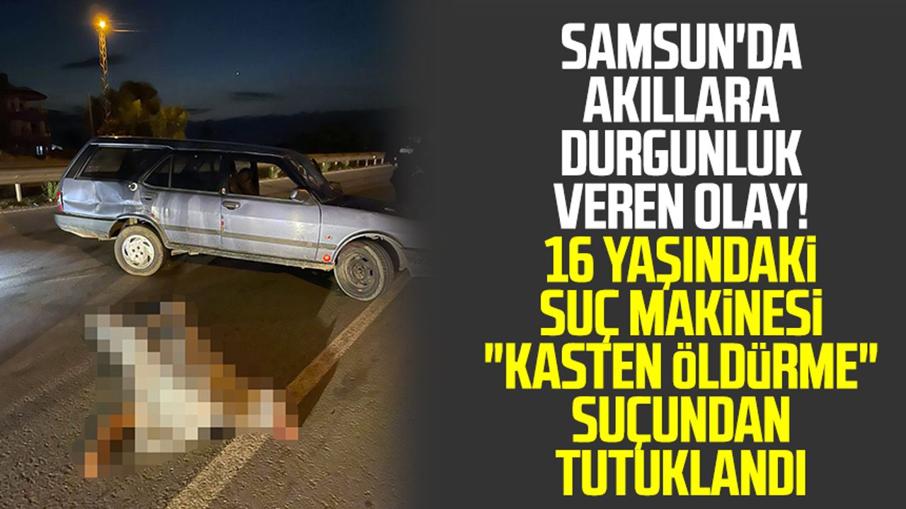 Samsun'da akıllara durgunluk veren olay! 16 yaşındaki suç makinesi "kasten öldürme" suçundan tutuklandı