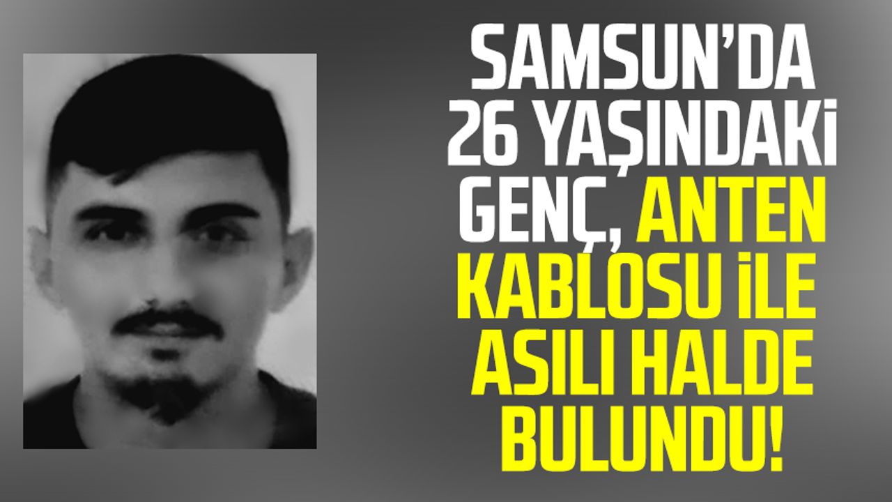 Samsun'da korkunç olay! 26 yaşındaki genç anten kablosu ile asılı halde ölü bulundu