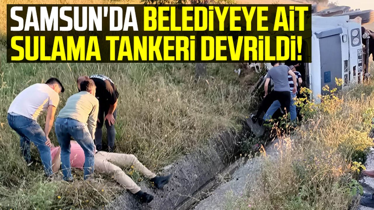 Samsun'da belediyeye ait sulama tankeri devrildi!