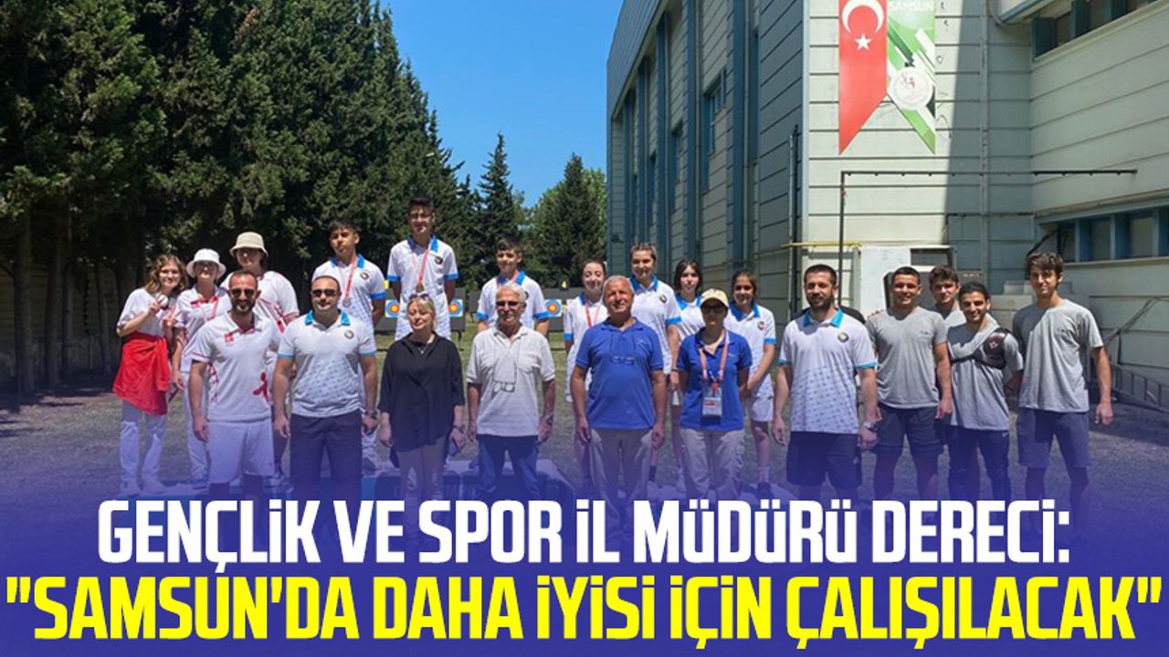 Gençlik ve Spor İl Müdürü Feyzullah Dereci: "Samsun'da daha iyisi için çalışılacak"