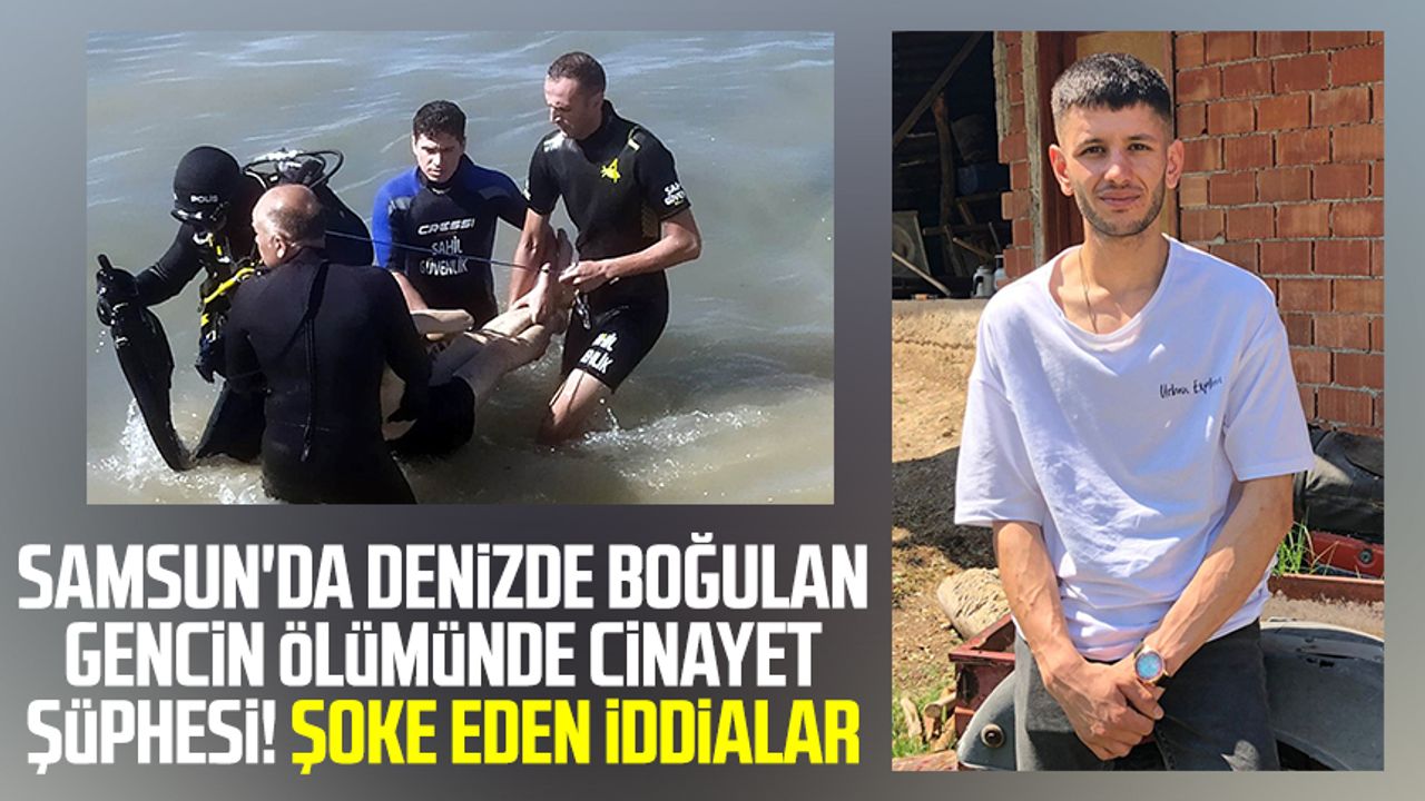 Samsun'da denizde boğulan gencin ölümünde cinayet şüphesi! Şoke eden iddialar