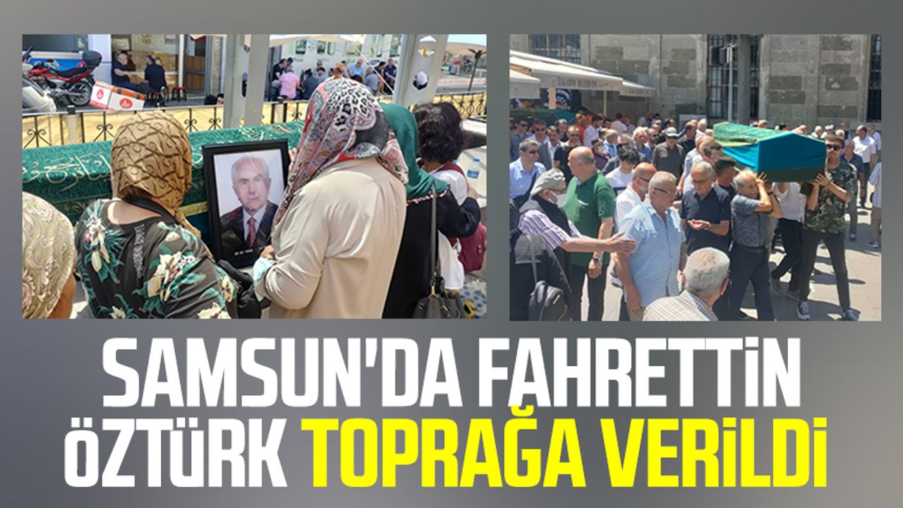 Samsun'da Fahrettin Öztürk toprağa verildi 