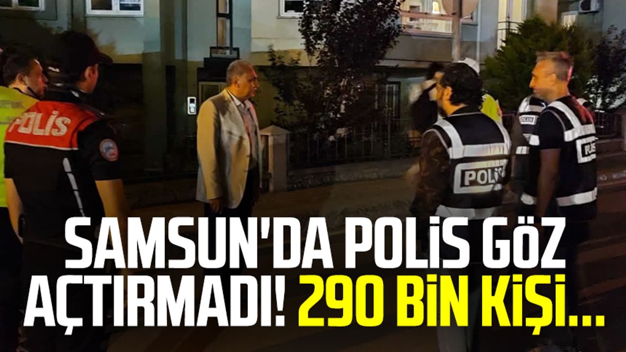 Samsun'da polis göz açtırmadı! 290 bin kişi...
