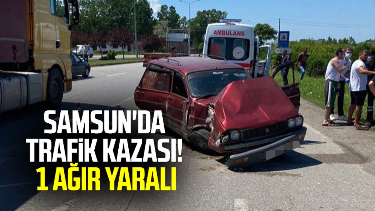 Samsun'da trafik kazası! 1 ağır yaralı