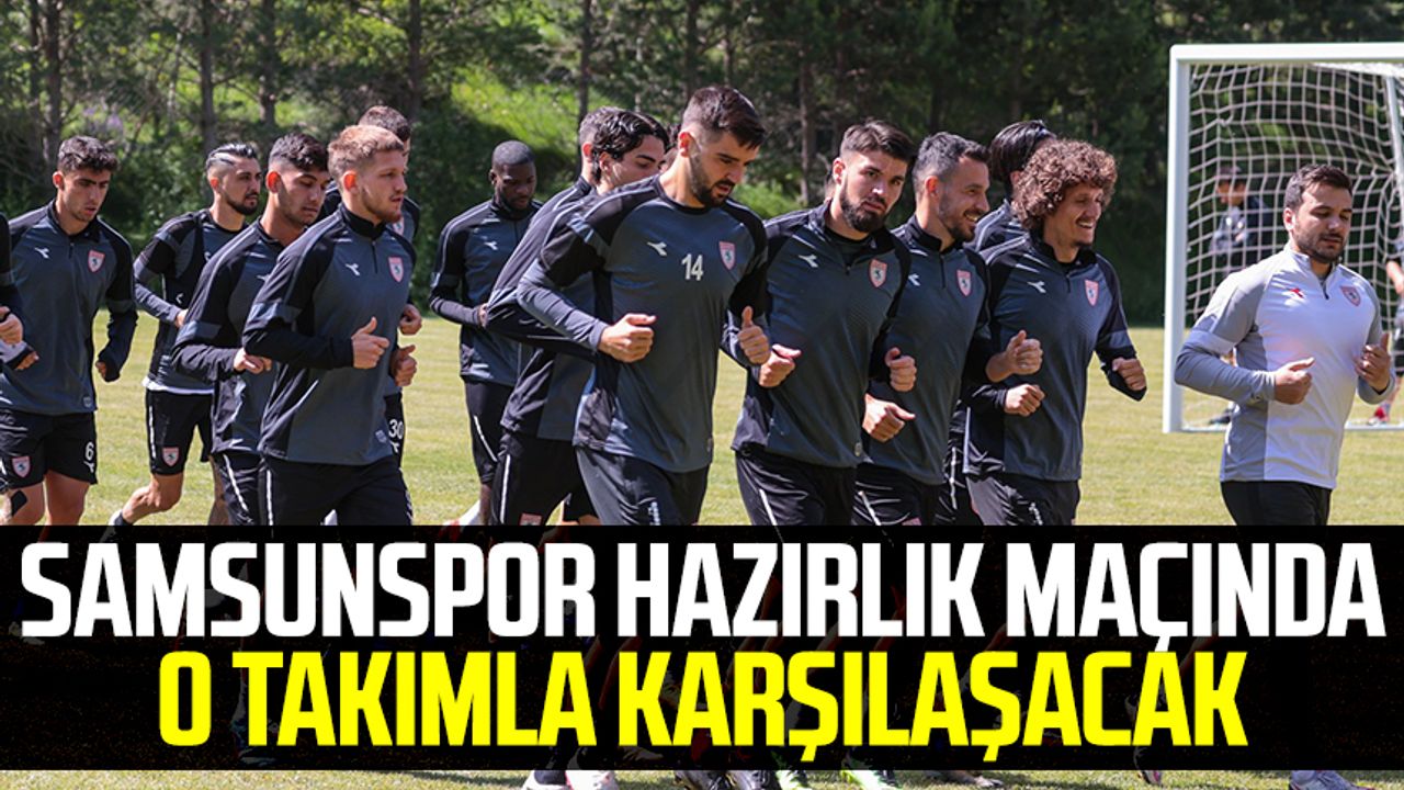 Samsunspor hazırlık maçında o takımla karşılaşacak