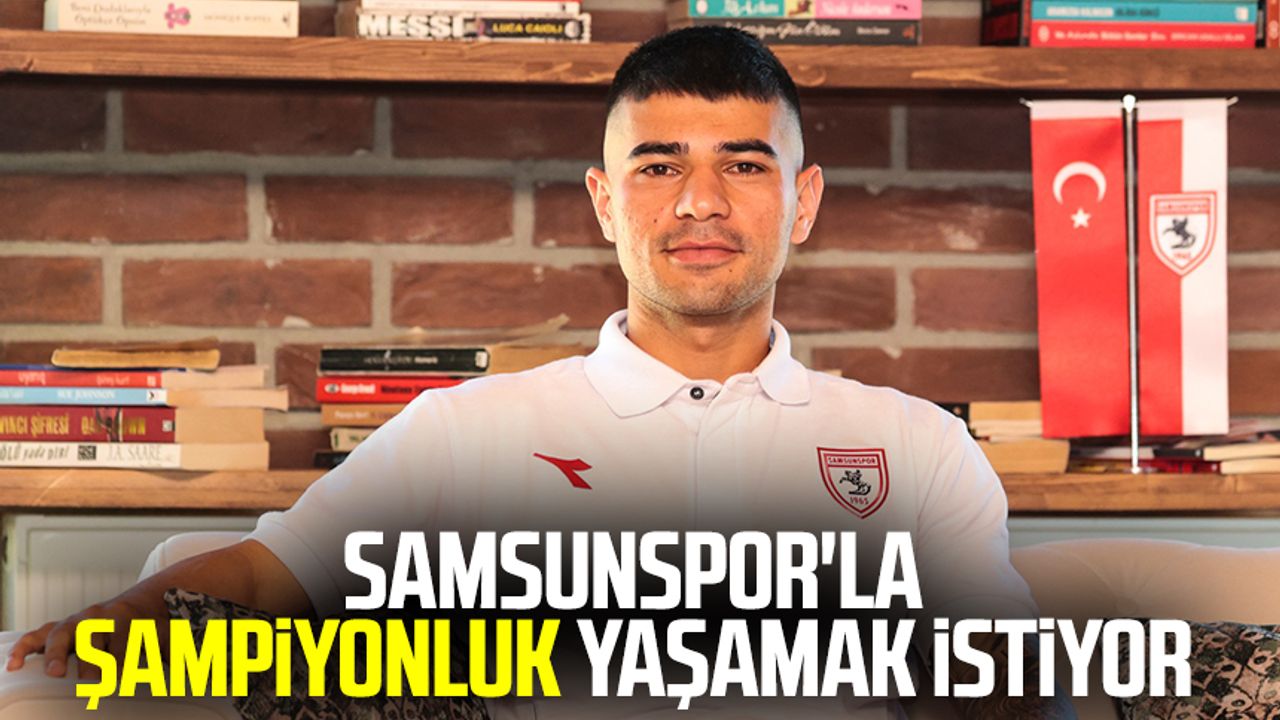 Samsunspor'la şampiyonluk yaşamak istiyor 