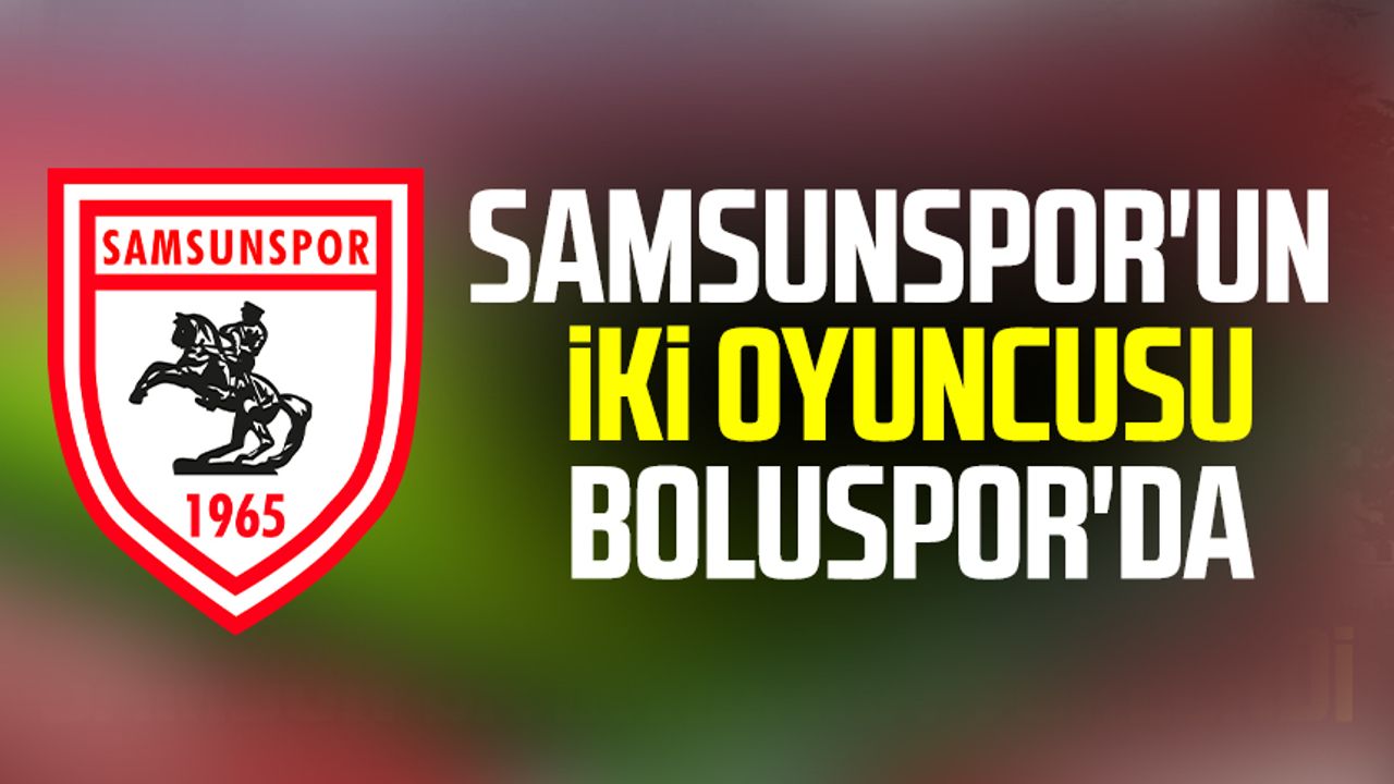 Samsunspor'un iki oyuncusu Boluspor'da