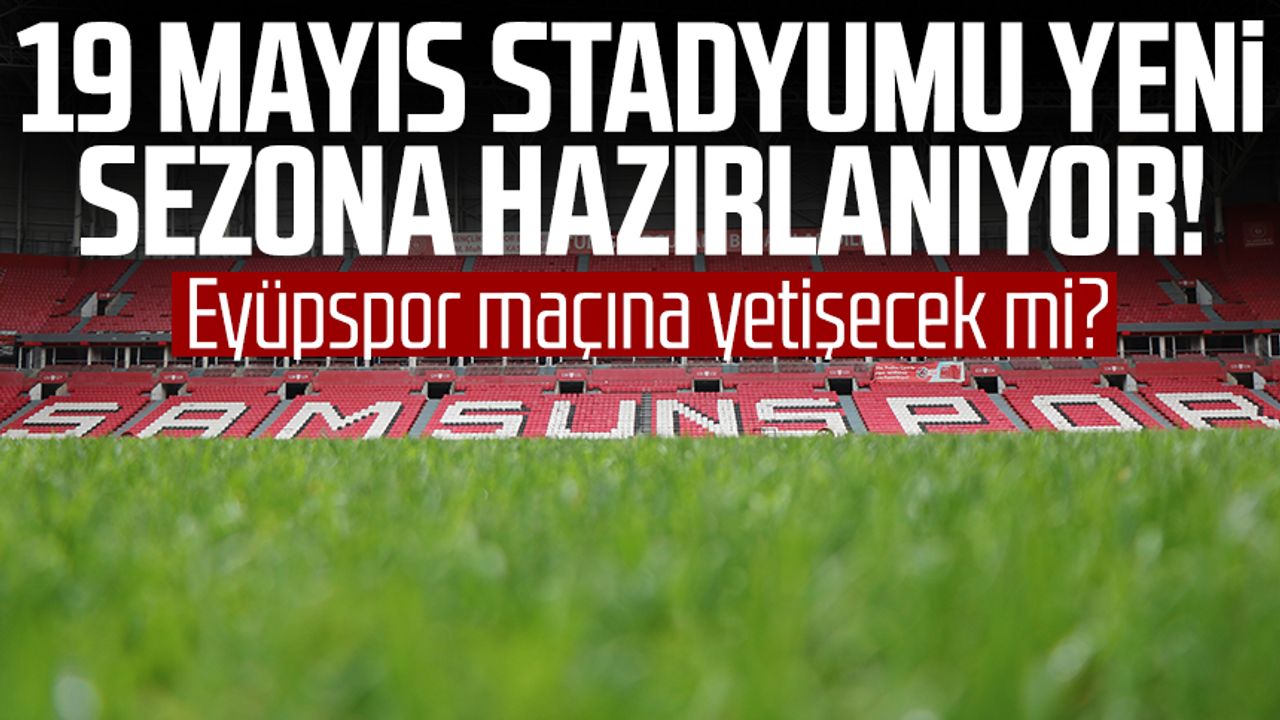 19 Mayıs Stadyumu yeni sezona hazırlanıyor! Eyüpspor maçına yetişecek mi?