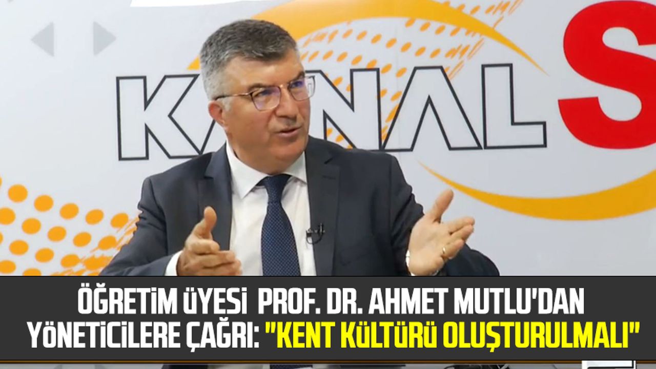 Öğretim Üyesi Prof. Dr. Ahmet Mutlu'dan yöneticilere çağrı: "Kent kültürü oluşturulmalı"