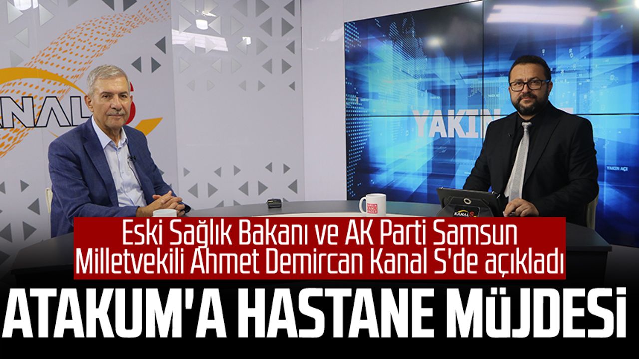 Eski Sağlık Bakanı ve AK Parti Samsun Milletvekili Ahmet Demircan Kanal S'de açıkladı: Atakum'a hastane müjdesi