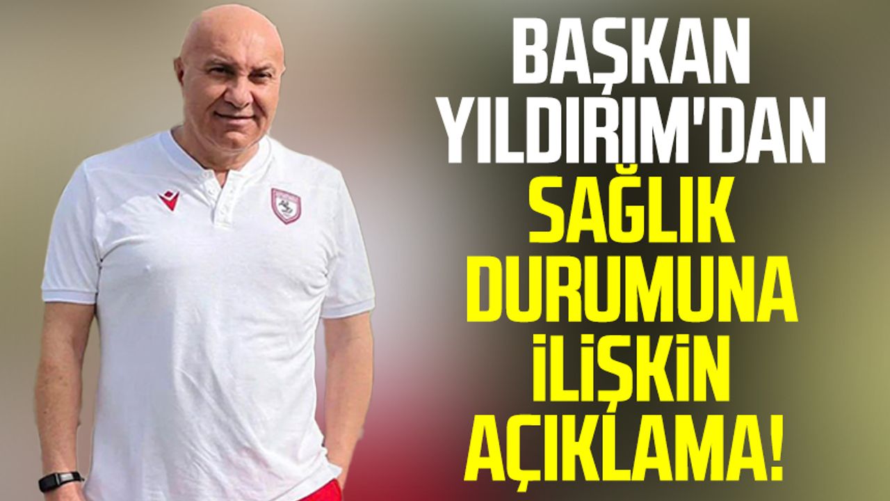 Samsunspor Başkanı Yüksel Yıldırım'dan sağlık durumuna ilişkin açıklama!