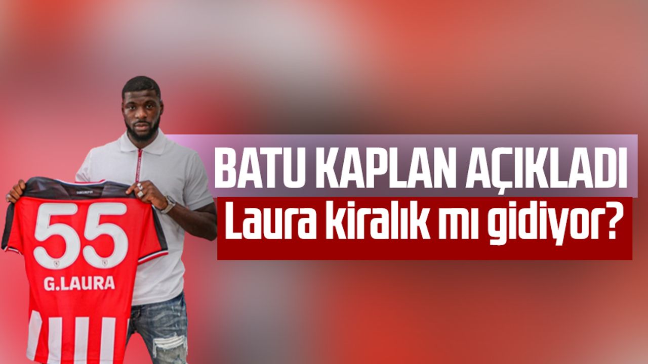 Samsunspor Futbol Gelişim Direktörü Batu Kaplan açıkladı: Laura kiralık mı gidiyor?