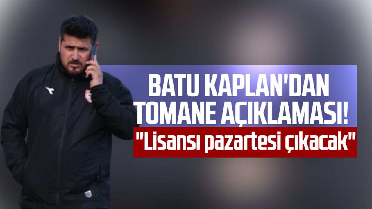 Samsunspor Futbol Gelişim Direktörü Batu Kaplan'dan Tomane açıklaması!"Lisansı pazartesi çıkacak"