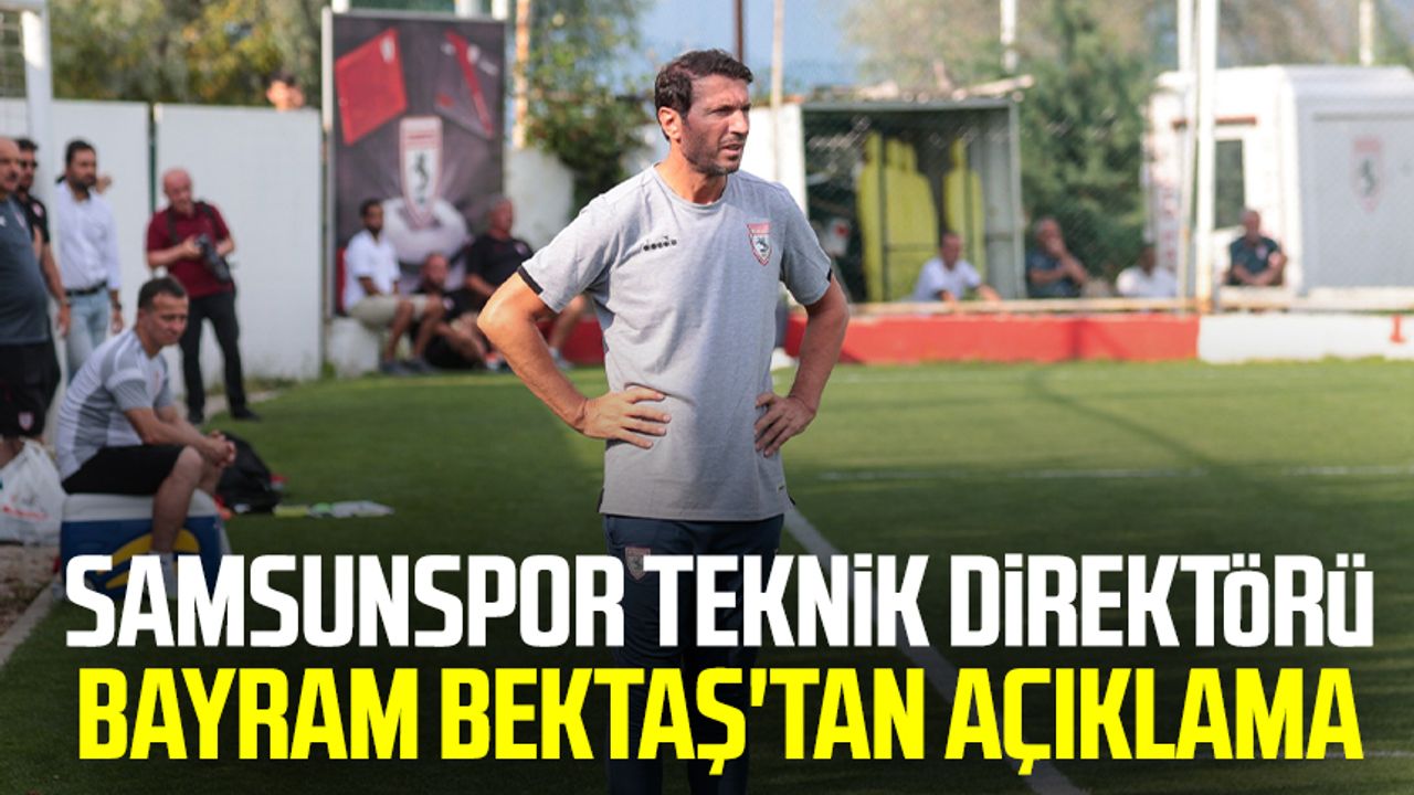 Samsunspor Teknik Direktörü Bayram Bektaş'tan açıklama 