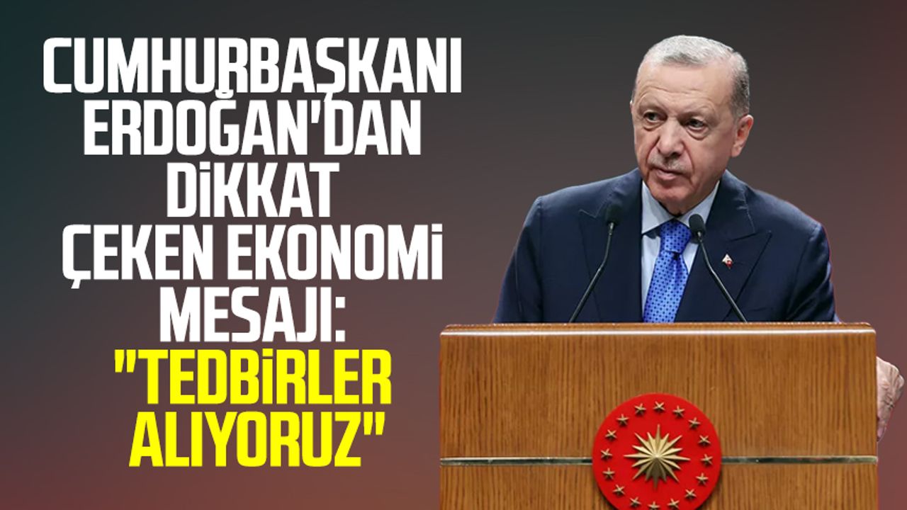 Cumhurbaşkanı Erdoğan'dan dikkat çeken ekonomi mesajı: "Tedbirler alıyoruz"