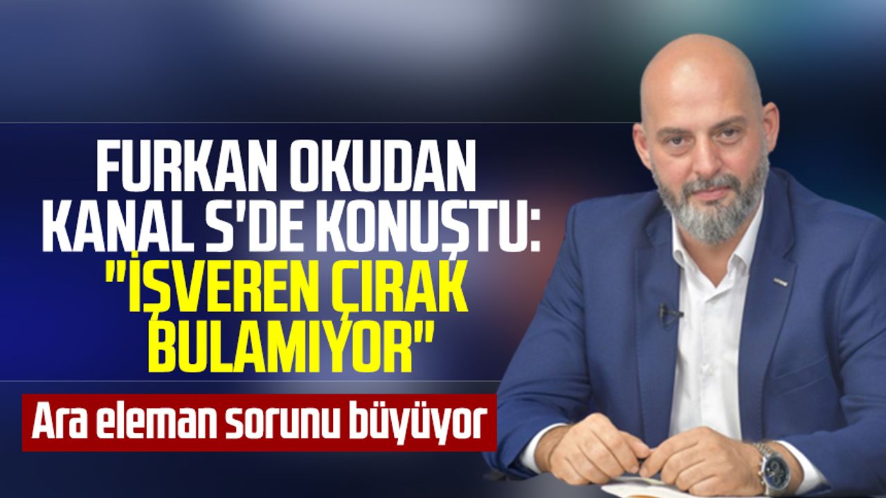 ASRİAD Samsun Şube Başkanı Furkan Okudan Kanal S'de konuştu:"İşveren çırak bulamıyor"