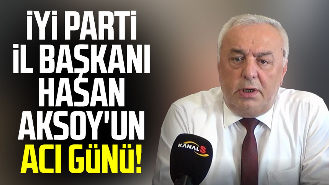 İYİ Parti İl Başkanı Hasan Aksoy'un acı günü!