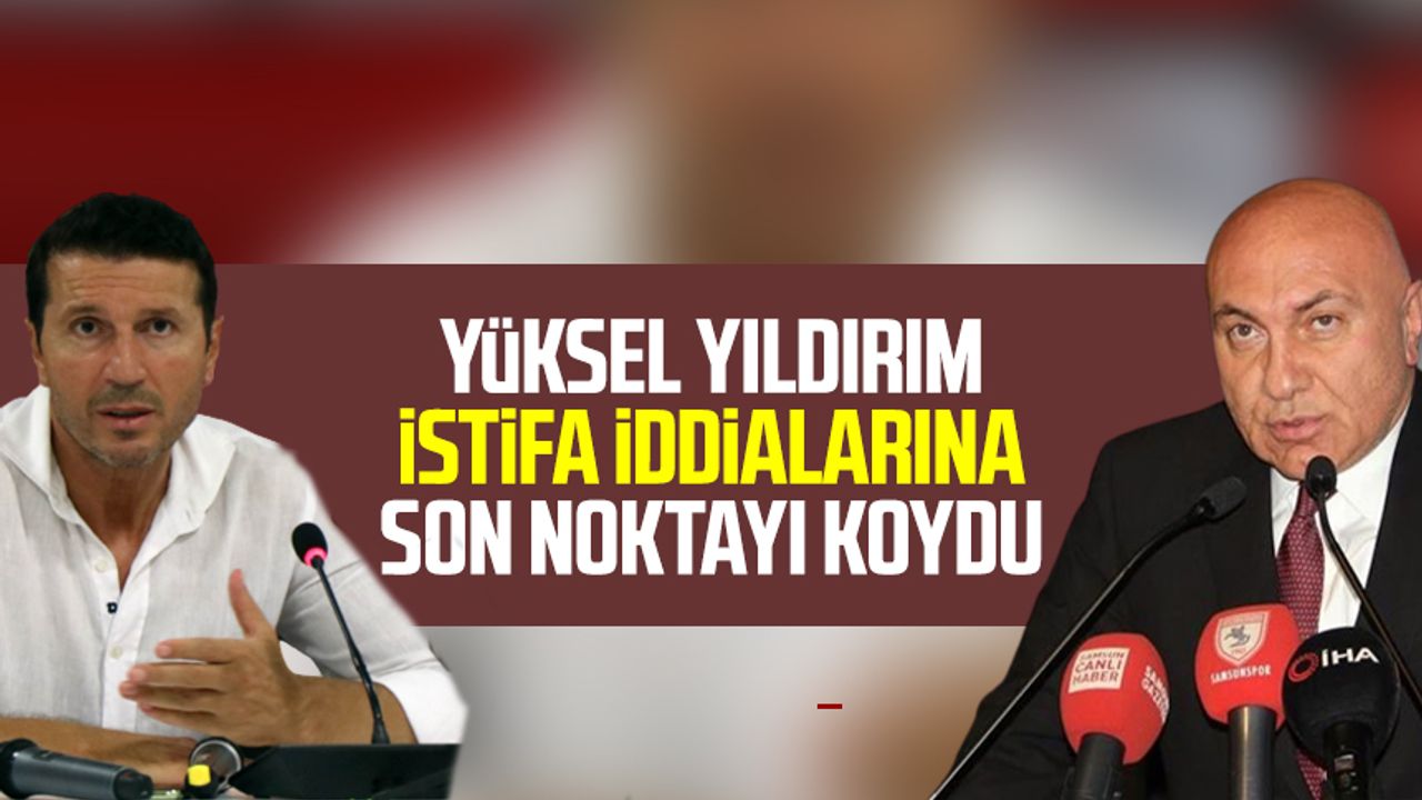 Samsunspor Başkanı Yüksel Yıldırım istifa iddialarına son noktayı koydu