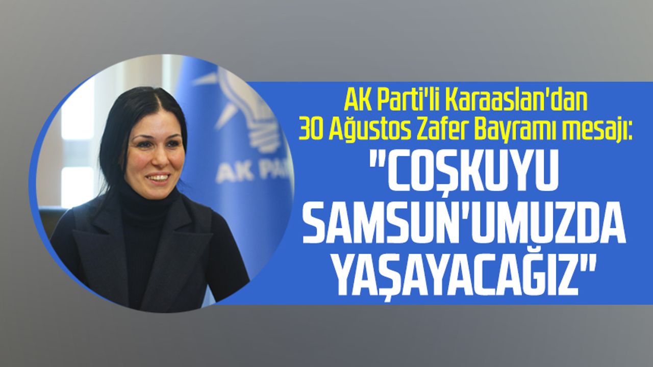 AK Parti'li Karaaslan'dan 30 Ağustos Zafer Bayramı mesajı: "Coşkuyu Samsun'umuzda yaşayacağız"