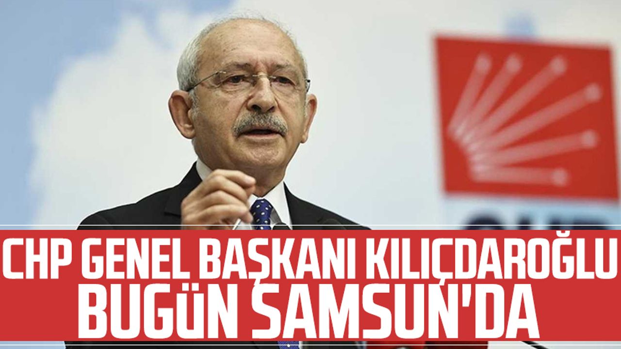 Samsun haber | CHP Genel Başkanı Kemal Kılıçdaroğlu bugün Samsun'da