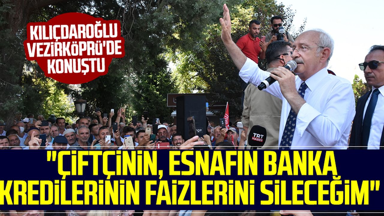 Kemal Kılıçdaroğlu Vezirköprü'de konuştu: "Çiftçinin, esnafın banka kredilerinin faizlerini sileceğim"