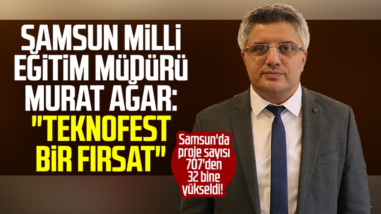 Samsun haber: Samsun Milli Eğitim Müdürü Murat Ağar: "TEKNOFEST bir fırsat"